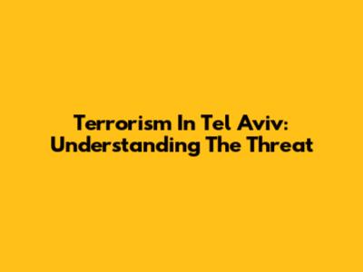 Terrorism In Tel Aviv: Understanding The Threat