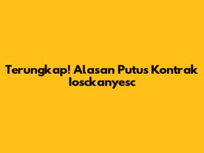 Terungkap! Alasan Putus Kontrak Iosckanyesc