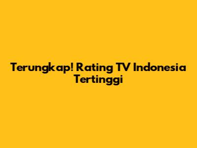 Terungkap! Rating TV Indonesia Tertinggi