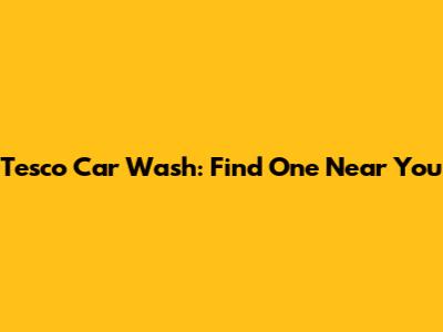 Tesco Car Wash: Find One Near You