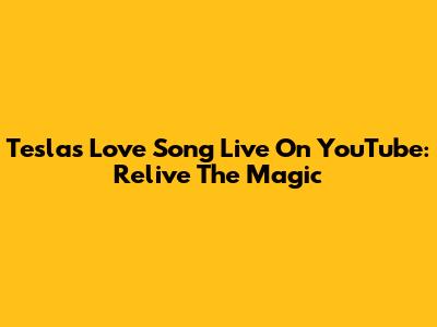 Tesla's 'Love Song' Live On YouTube: Relive The Magic