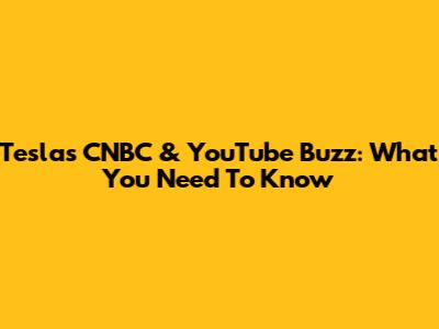 Tesla's CNBC & YouTube Buzz: What You Need To Know