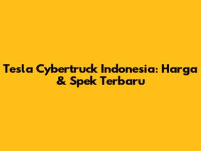 Tesla Cybertruck Indonesia: Harga & Spek Terbaru