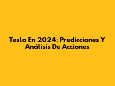 Tesla En 2024: Predicciones Y Análisis De Acciones