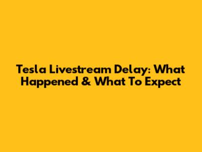 Tesla Livestream Delay: What Happened & What To Expect