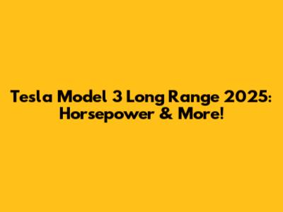 Tesla Model 3 Long Range 2025: Horsepower & More!