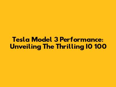 Tesla Model 3 Performance: Unveiling The Thrilling I0 100