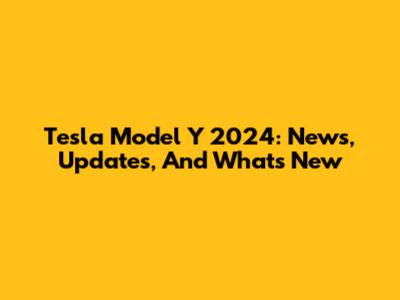 Tesla Model Y 2024: News, Updates, And What's New