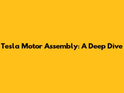 Tesla Motor Assembly: A Deep Dive