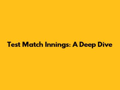 Test Match Innings: A Deep Dive