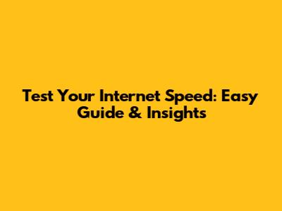 Test Your Internet Speed: Easy Guide & Insights
