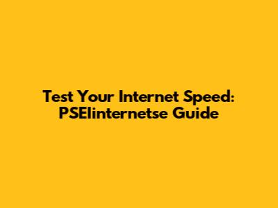 Test Your Internet Speed: PSEIinternetse Guide