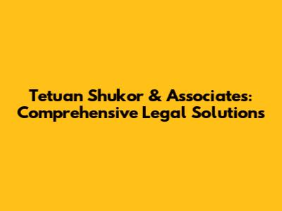 Tetuan Shukor & Associates: Comprehensive Legal Solutions
