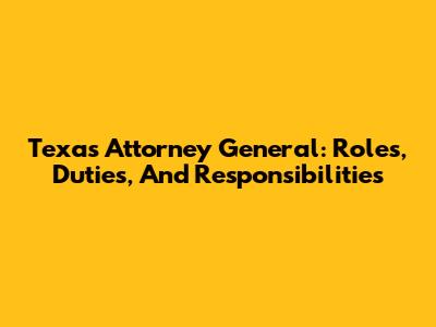 Texas Attorney General: Roles, Duties, And Responsibilities