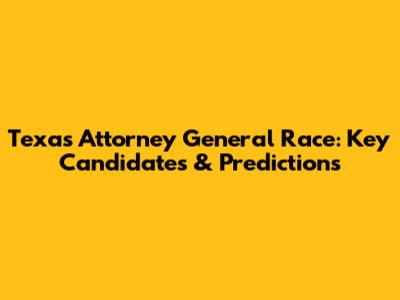 Texas Attorney General Race: Key Candidates & Predictions