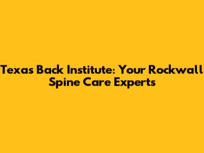 Texas Back Institute: Your Rockwall Spine Care Experts