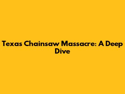 Texas Chainsaw Massacre: A Deep Dive