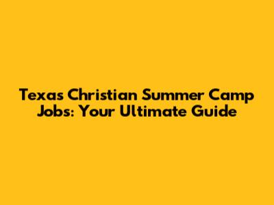 Texas Christian Summer Camp Jobs: Your Ultimate Guide