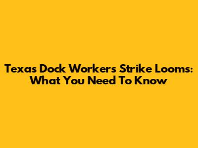 Texas Dock Workers Strike Looms: What You Need To Know