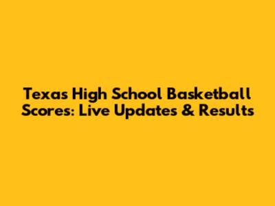 Texas High School Basketball Scores: Live Updates & Results