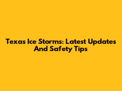 Texas Ice Storms: Latest Updates And Safety Tips