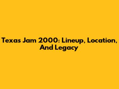 Texas Jam 2000: Lineup, Location, And Legacy
