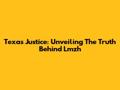 Texas Justice: Unveiling The Truth Behind Lmzh