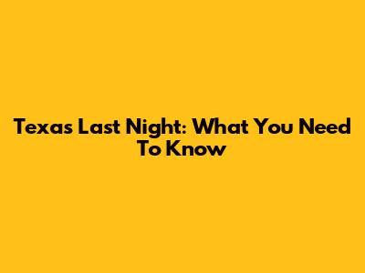 Texas Last Night: What You Need To Know