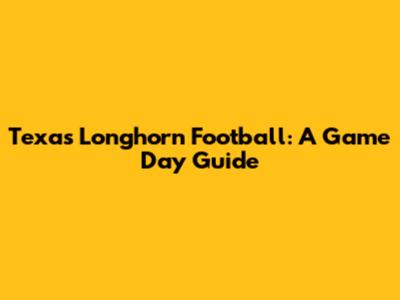 Texas Longhorn Football: A Game Day Guide