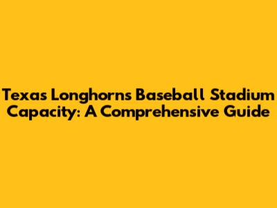 Texas Longhorns Baseball Stadium Capacity: A Comprehensive Guide