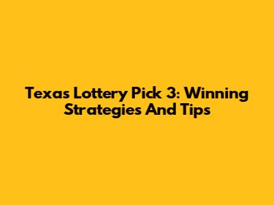 Texas Lottery Pick 3: Winning Strategies And Tips