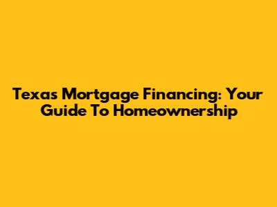 Texas Mortgage Financing: Your Guide To Homeownership