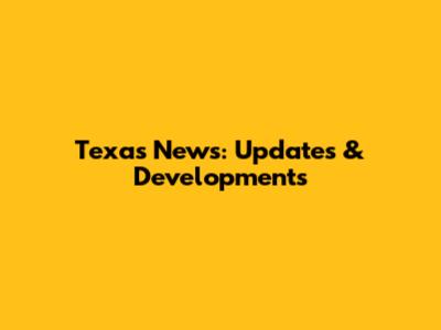 Texas News: Updates & Developments