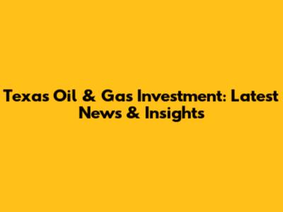 Texas Oil & Gas Investment: Latest News & Insights
