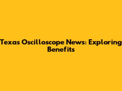Texas Oscilloscope News: Exploring Benefits