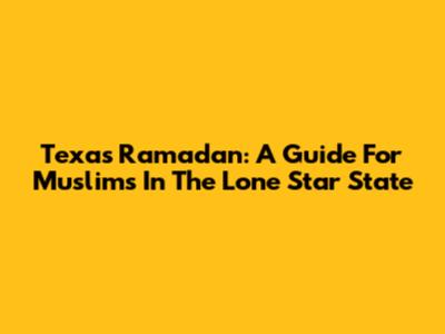 Texas Ramadan: A Guide For Muslims In The Lone Star State