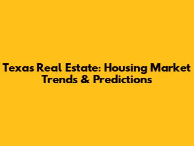 Texas Real Estate: Housing Market Trends & Predictions