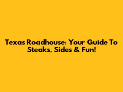Texas Roadhouse: Your Guide To Steaks, Sides & Fun!
