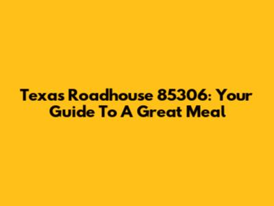 Texas Roadhouse 85306: Your Guide To A Great Meal