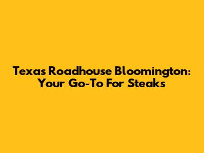 Texas Roadhouse Bloomington: Your Go-To For Steaks