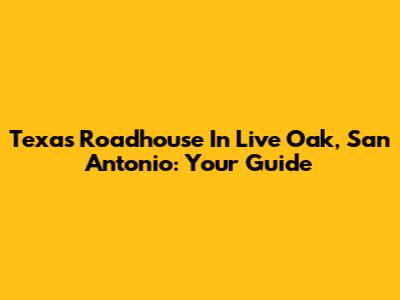 Texas Roadhouse In Live Oak, San Antonio: Your Guide