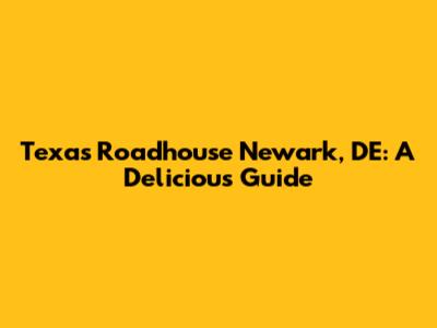 Texas Roadhouse Newark, DE: A Delicious Guide