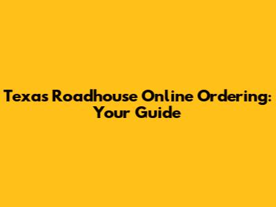 Texas Roadhouse Online Ordering: Your Guide
