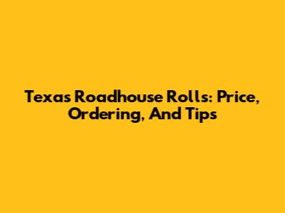 Texas Roadhouse Rolls: Price, Ordering, And Tips