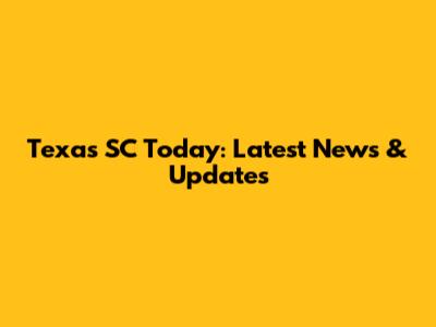 Texas SC Today: Latest News & Updates