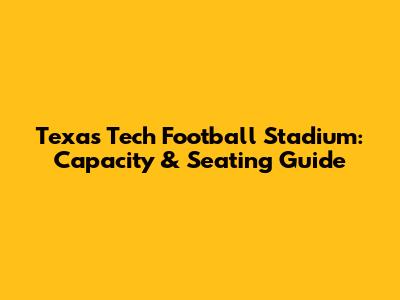 Texas Tech Football Stadium: Capacity & Seating Guide