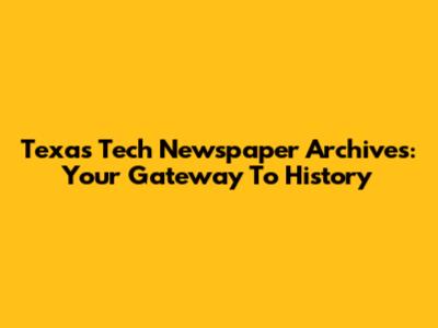 Texas Tech Newspaper Archives: Your Gateway To History