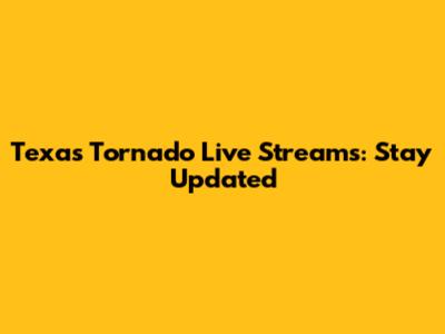 Texas Tornado Live Streams: Stay Updated