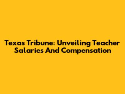 Texas Tribune: Unveiling Teacher Salaries And Compensation