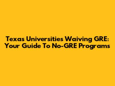 Texas Universities Waiving GRE: Your Guide To No-GRE Programs